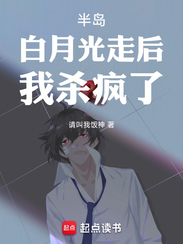 半岛小说半岛：白月光走后，我杀疯了！