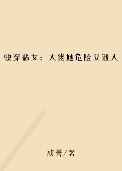 快穿恶女：大佬她危险又迷人