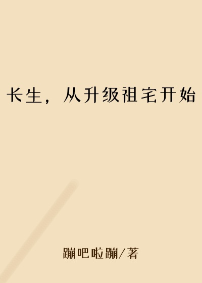 仙侠修真小说长生，从升级祖宅开始